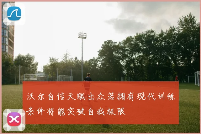 沃尔自信天赋出众若拥有现代训练条件将能突破自我极限