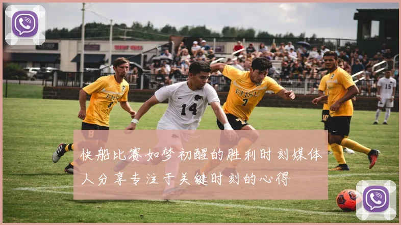 快船比赛如梦初醒的胜利时刻媒体人分享专注于关键时刻的心得