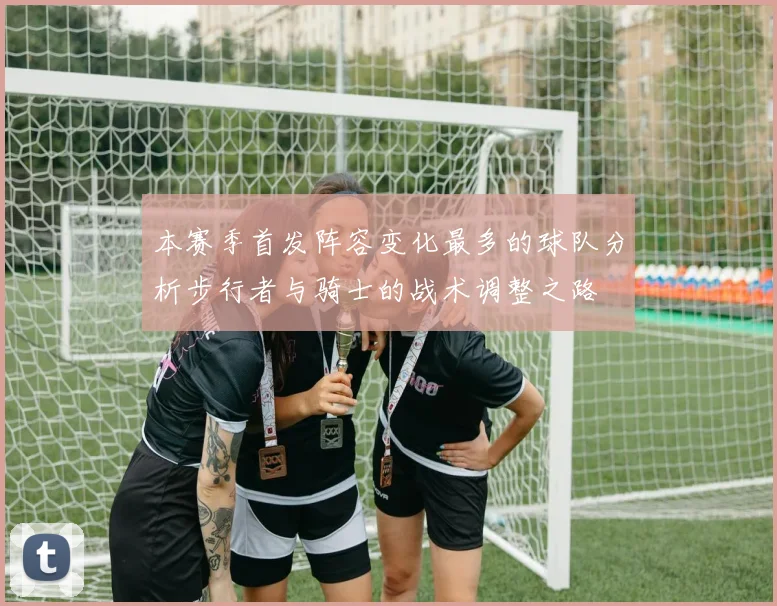 本赛季首发阵容变化最多的球队分析步行者与骑士的战术调整之路