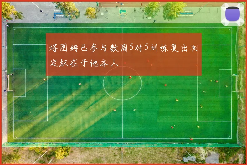 塔图姆已参与数周5对5训练复出决定权在于他本人