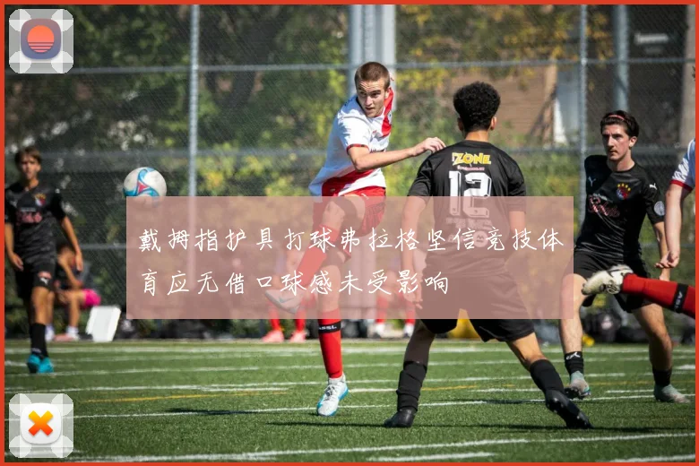 戴拇指护具打球弗拉格坚信竞技体育应无借口球感未受影响
