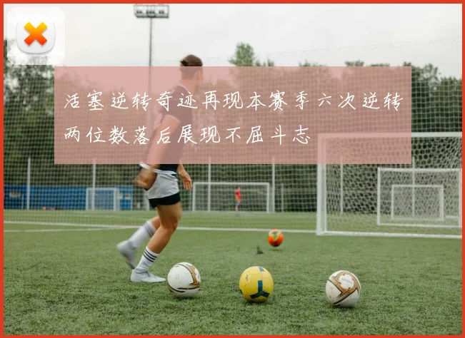 活塞逆转奇迹再现本赛季六次逆转两位数落后展现不屈斗志