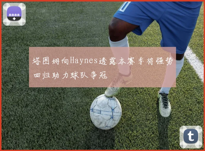 塔图姆向Haynes透露本赛季将强势回归助力球队争冠
