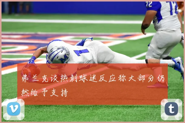 弗兰克谈热刺球迷反应称大部分仍然给予支持