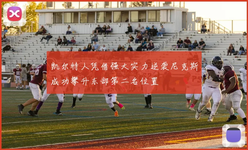 凯尔特人凭借强大实力逆袭尼克斯成功攀升东部第二名位置