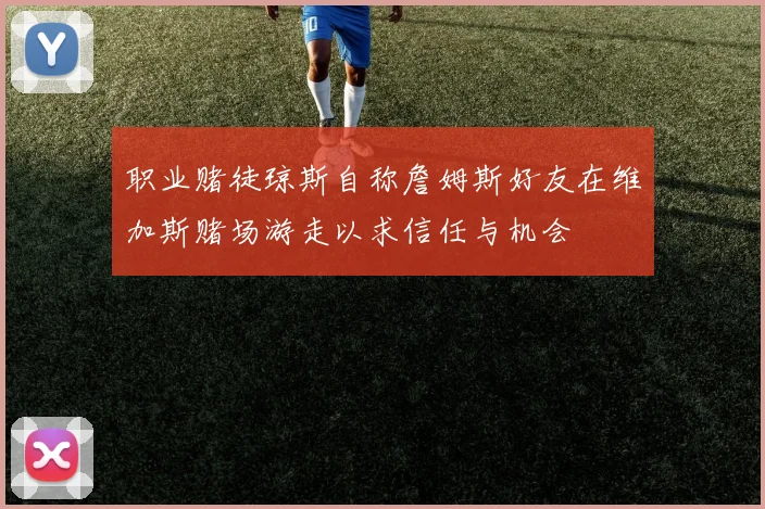 职业赌徒琼斯自称詹姆斯好友在维加斯赌场游走以求信任与机会