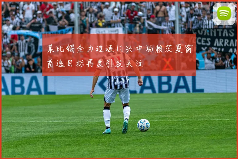 莱比锡全力追逐门兴中场赖茨夏窗首选目标再度引发关注