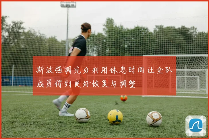 斯波强调充分利用休息时间让全队成员得到良好恢复与调整