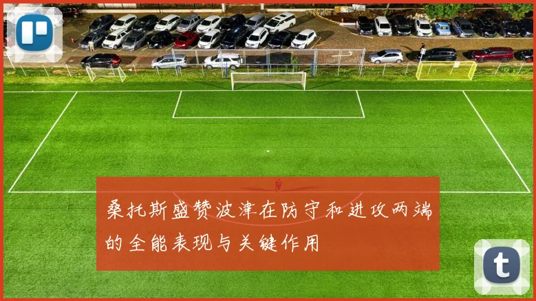 桑托斯盛赞波津在防守和进攻两端的全能表现与关键作用