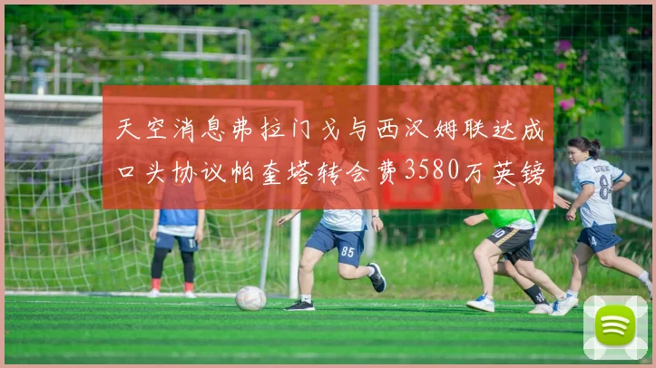 天空消息弗拉门戈与西汉姆联达成口头协议帕奎塔转会费3580万英镑