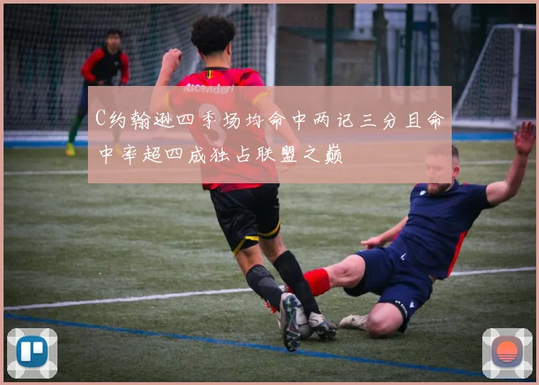 C约翰逊四季场均命中两记三分且命中率超四成独占联盟之巅